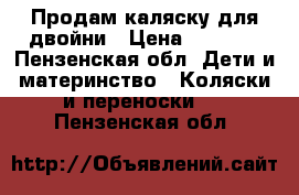 Продам каляску для двойни › Цена ­ 6 000 - Пензенская обл. Дети и материнство » Коляски и переноски   . Пензенская обл.